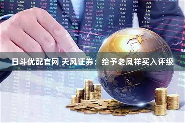 日斗优配官网 天风证券：给予老凤祥买入评级