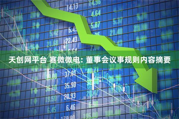 天创网平台 赛微微电: 董事会议事规则内容摘要