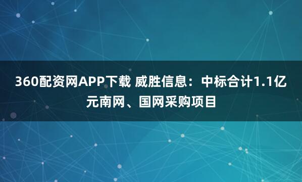 360配资网APP下载 威胜信息：中标合计1.1亿元南网、国网采购项目