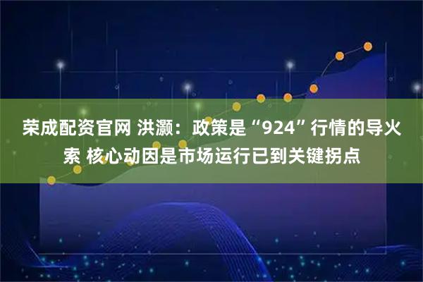 荣成配资官网 洪灏：政策是“924”行情的导火索 核心动因是市场运行已到关键拐点