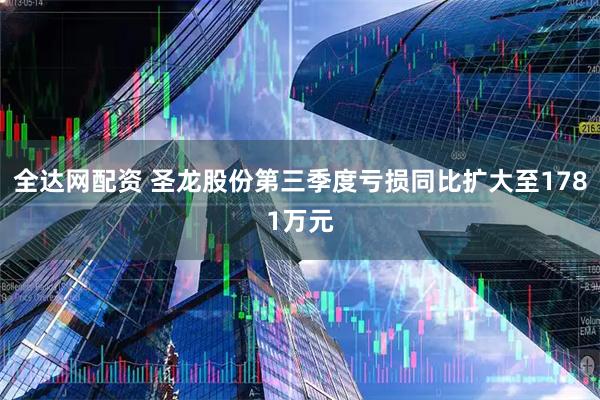 全达网配资 圣龙股份第三季度亏损同比扩大至1781万元