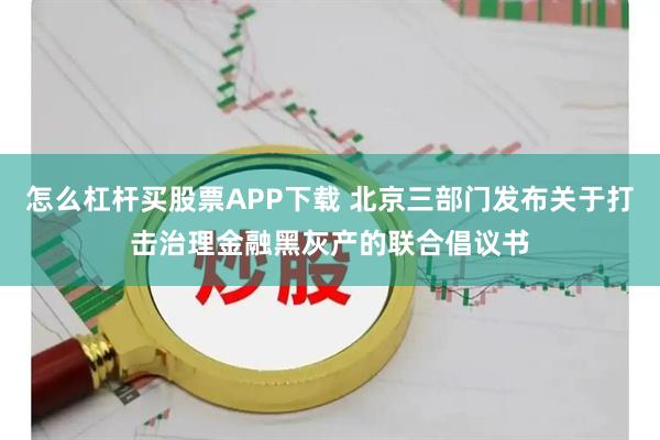 怎么杠杆买股票APP下载 北京三部门发布关于打击治理金融黑灰产的联合倡议书