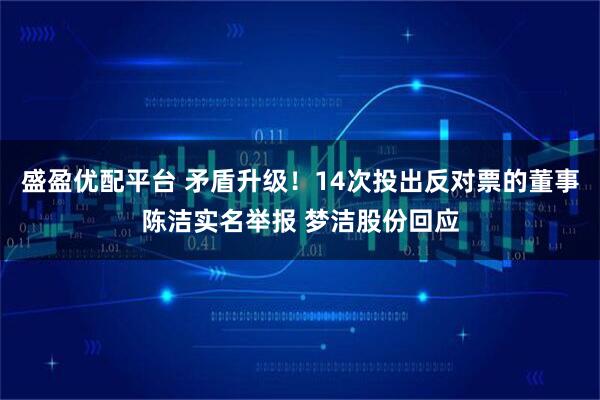 盛盈优配平台 矛盾升级！14次投出反对票的董事陈洁实名举报 梦洁股份回应