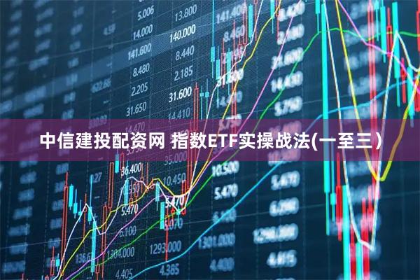 中信建投配资网 指数ETF实操战法(一至三）
