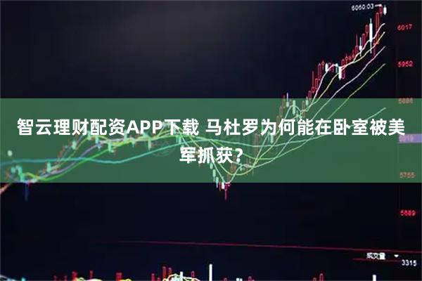智云理财配资APP下载 马杜罗为何能在卧室被美军抓获？