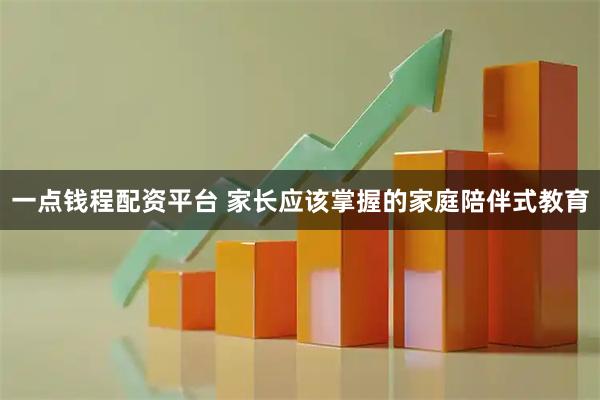 一点钱程配资平台 家长应该掌握的家庭陪伴式教育