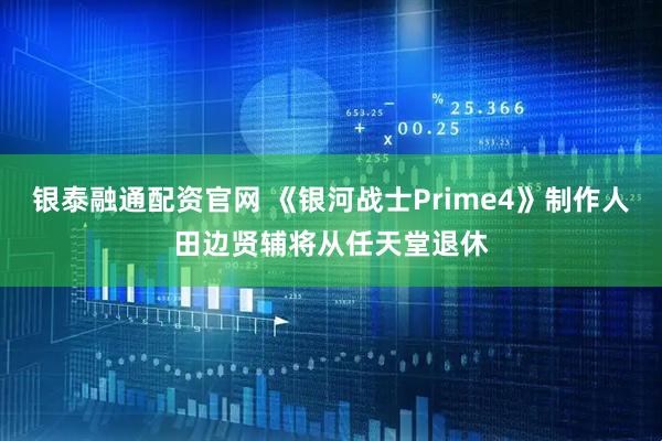 银泰融通配资官网 《银河战士Prime4》制作人田边贤辅将从任天堂退休