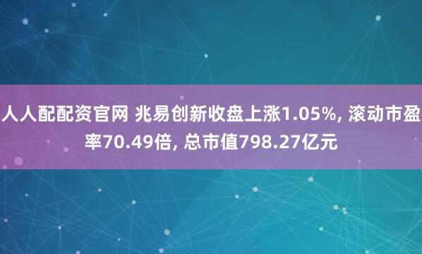人人配配资官网 兆易创新收盘上涨1.05%, 滚动市盈率70.49倍, 总市值798.27亿元