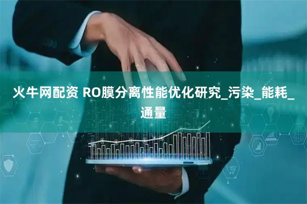 火牛网配资 RO膜分离性能优化研究_污染_能耗_通量