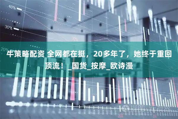 牛策略配资 全网都在挺，20多年了，她终于重回顶流！_国货_按摩_欧诗漫