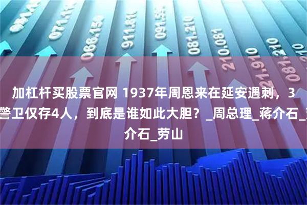 加杠杆买股票官网 1937年周恩来在延安遇刺，32名警卫仅存4人，到底是谁如此大胆？_周总理_蒋介石_劳山