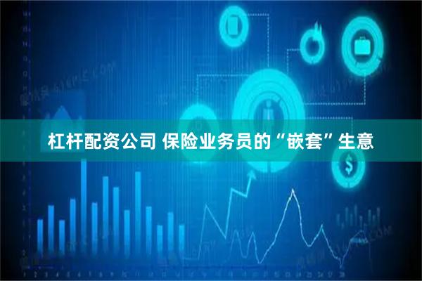 杠杆配资公司 保险业务员的“嵌套”生意