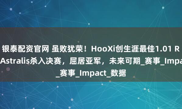 银泰配资官网 虽败犹荣！HooXi创生涯最佳1.01 Rating率Astralis杀入决赛，屈居亚军，未来可期_赛事_Impact_数据