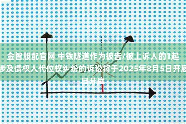 金智股配官网 中铁隧道作为被告/被上诉人的1起涉及债权人代位权纠纷的诉讼将于2025年8月5日开庭
