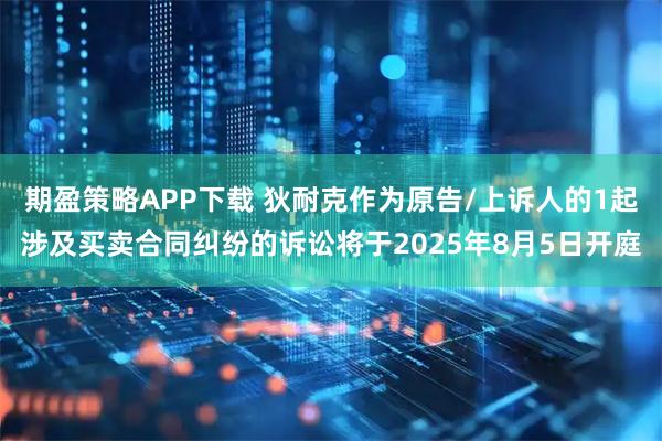 期盈策略APP下载 狄耐克作为原告/上诉人的1起涉及买卖合同纠纷的诉讼将于2025年8月5日开庭