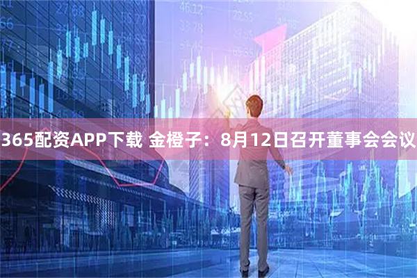 365配资APP下载 金橙子：8月12日召开董事会会议