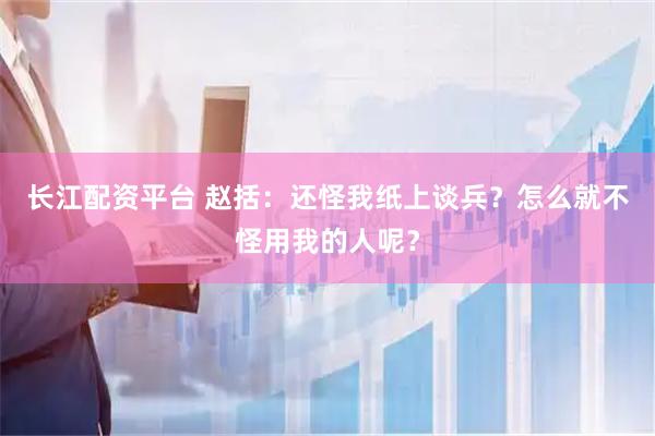 长江配资平台 赵括：还怪我纸上谈兵？怎么就不怪用我的人呢？
