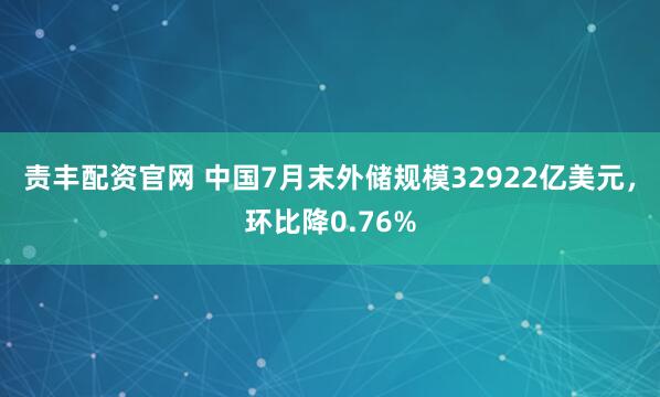 责丰配资官网 中国7月末外储规模32922亿美元，环比降0.76%