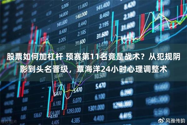 股票如何加杠杆 预赛第11名竟是战术？从犯规阴影到头名晋级，覃海洋24小时心理调整术